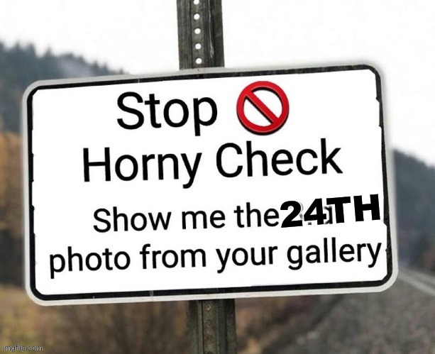 the 24th | 24TH | image tagged in horny check | made w/ Imgflip meme maker