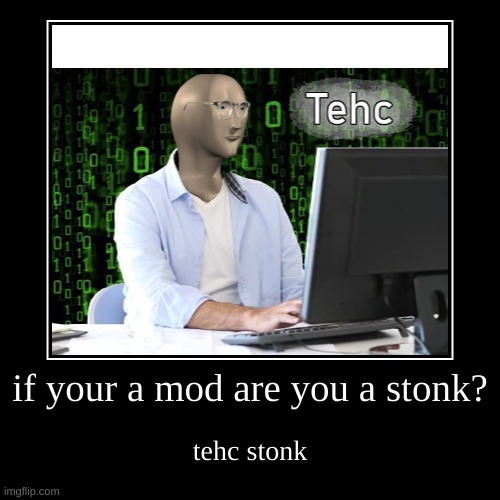 tehc stonk | if your a mod are you a stonk? | tehc stonk | image tagged in funny,demotivationals,stonks | made w/ Imgflip demotivational maker