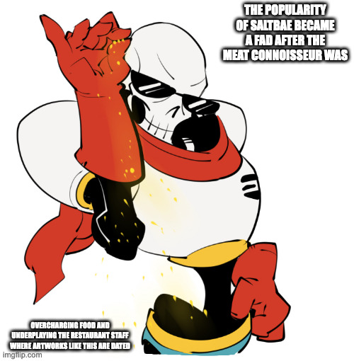 Saltbae Papyrus | THE POPULARITY OF SALTBAE BECAME A FAD AFTER THE MEAT CONNOISSEUR WAS; OVERCHARGING FOOD AND UNDERPLAYING THE RESTAURANT STAFF WHERE ARTWORKS LIKE THIS ARE DATED | image tagged in saltbae,papyrus,undetale,memes | made w/ Imgflip meme maker