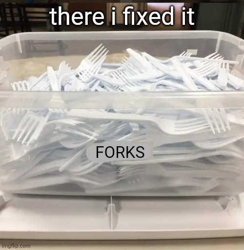 there i fixed it FORKS | made w/ Imgflip meme maker