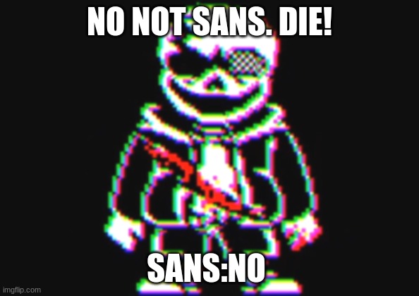 mem | NO NOT SANS. DIE! SANS:NO | image tagged in undertale | made w/ Imgflip meme maker