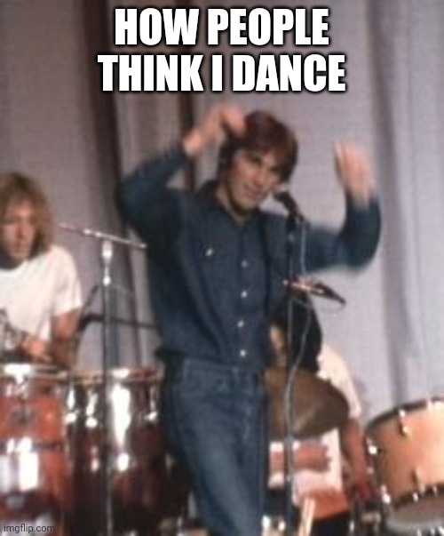 Dance | HOW PEOPLE THINK I DANCE | image tagged in dance,the beach boys,funny | made w/ Imgflip meme maker