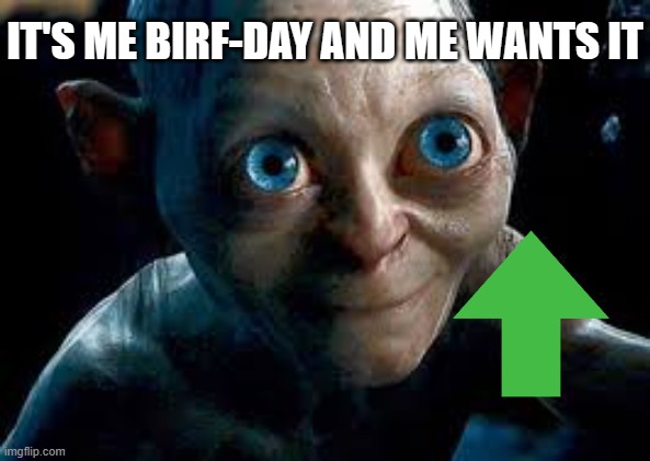 Golum | IT'S ME BIRF-DAY AND ME WANTS IT | image tagged in golum | made w/ Imgflip meme maker