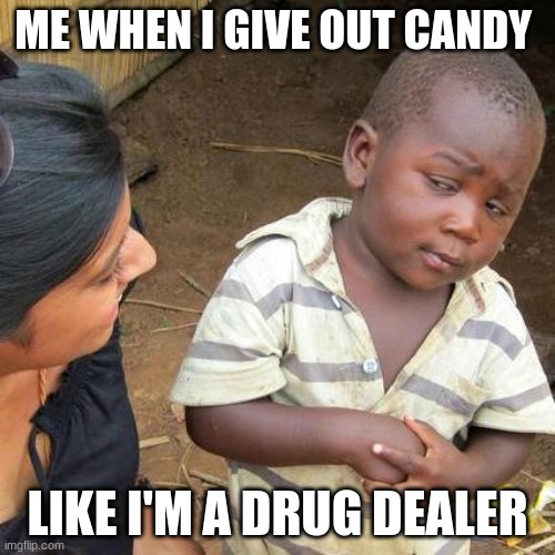 Third World Skeptical Kid | ME WHEN I GIVE OUT CANDY; LIKE I'M A DRUG DEALER | image tagged in memes,third world skeptical kid | made w/ Imgflip meme maker