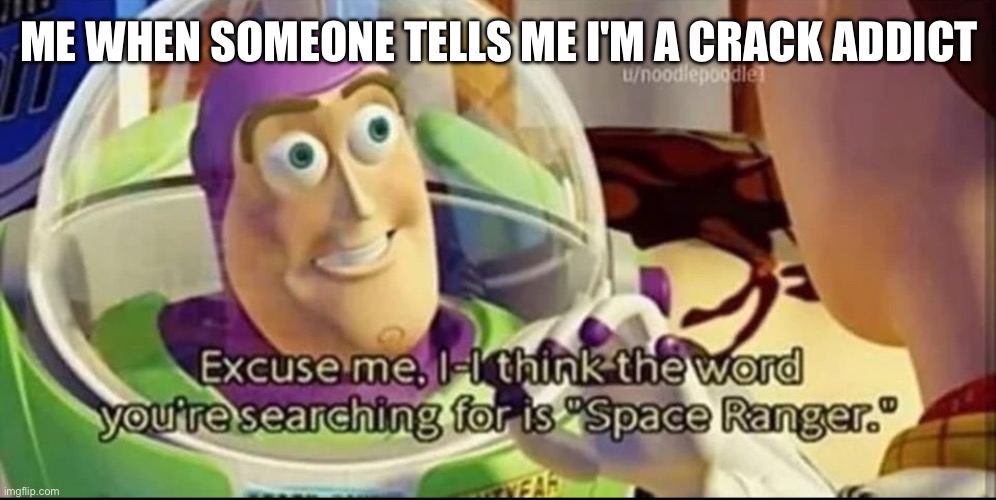 Buzz lightyear word space ranger | ME WHEN SOMEONE TELLS ME I'M A CRACK ADDICT | image tagged in buzz lightyear word space ranger | made w/ Imgflip meme maker