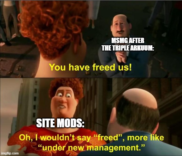 Under New Management | MSMG AFTER THE TRIPLE ARKUUM:; SITE MODS: | image tagged in under new management | made w/ Imgflip meme maker