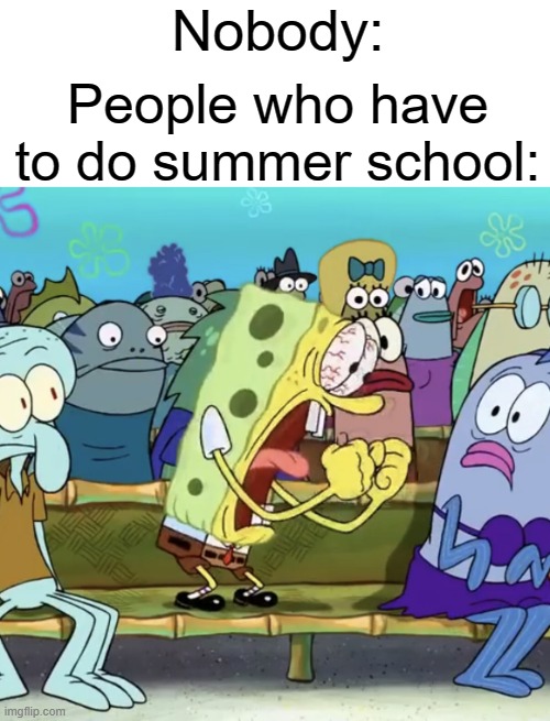 I thankfully have never done summer school | Nobody:; People who have to do summer school: | image tagged in spongebob yelling,summer school,funny,memes | made w/ Imgflip meme maker