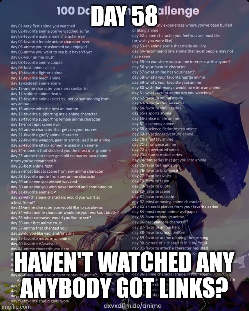 100 day anime challenge | DAY 58; HAVEN'T WATCHED ANY
ANYBODY GOT LINKS? | image tagged in 100 day anime challenge | made w/ Imgflip meme maker