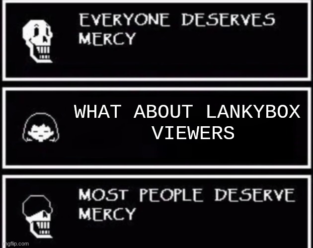 Lankybox sucks | WHAT ABOUT LANKYBOX
 VIEWERS | image tagged in everyone deserves mercy,undertale,mercy | made w/ Imgflip meme maker