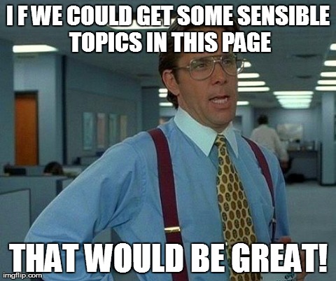 That Would Be Great | I F WE COULD GET SOME SENSIBLE TOPICS IN THIS PAGE THAT WOULD BE GREAT! | image tagged in memes,that would be great | made w/ Imgflip meme maker