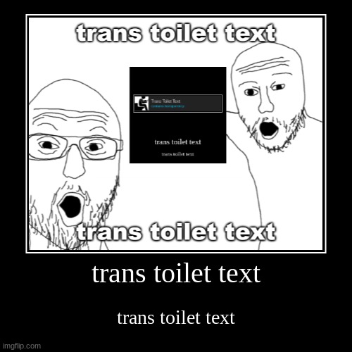 trans toilet text | trans toilet text | trans toilet text | image tagged in demotivationals,trans toilet text | made w/ Imgflip demotivational maker