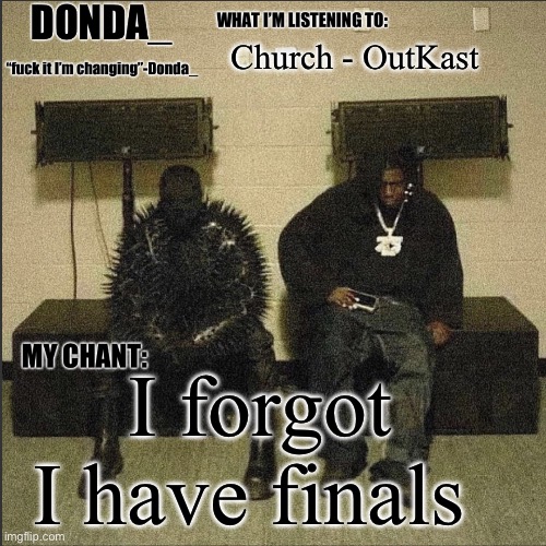 Donda | Church - OutKast; I forgot I have finals | image tagged in donda | made w/ Imgflip meme maker