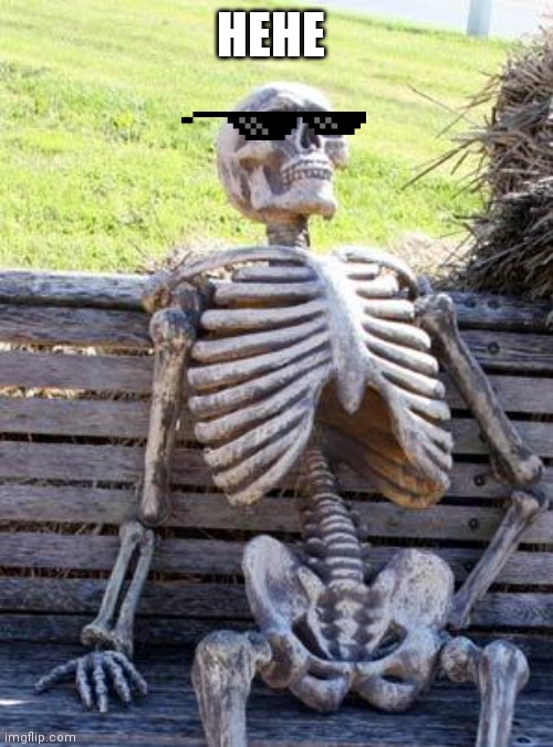 Waiting Skeleton | HEHE | image tagged in memes,waiting skeleton | made w/ Imgflip meme maker