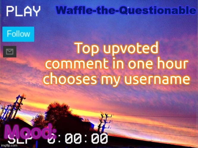 Once I come back from lunch applies as the hour* | Top upvoted comment in one hour chooses my username | image tagged in waffle-the-questionable | made w/ Imgflip meme maker