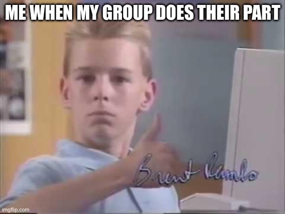 Brent Rambo | ME WHEN MY GROUP DOES THEIR PART | image tagged in brent rambo | made w/ Imgflip meme maker