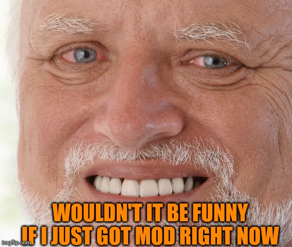 Hide the pain Heaven | WOULDN'T IT BE FUNNY IF I JUST GOT MOD RIGHT NOW | image tagged in hide the pain harold | made w/ Imgflip meme maker