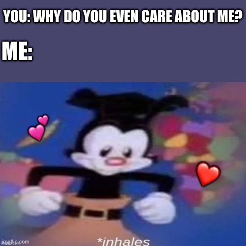 *deeeeep inhale* | YOU: WHY DO YOU EVEN CARE ABOUT ME? ME:; 💕; ❤️ | image tagged in inhales,wholesome | made w/ Imgflip meme maker
