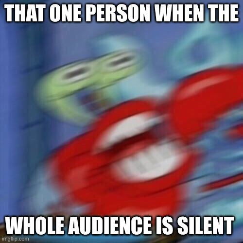 *cough* | THAT ONE PERSON WHEN THE; WHOLE AUDIENCE IS SILENT | image tagged in mr krabs blur,if you read this tag you are cursed | made w/ Imgflip meme maker