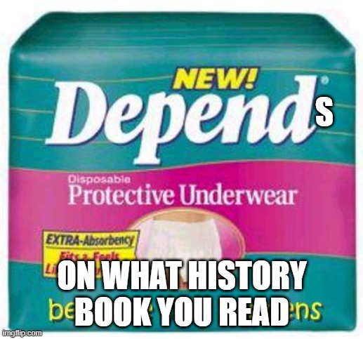 Depends  | S ON WHAT HISTORY BOOK YOU READ | image tagged in depends | made w/ Imgflip meme maker