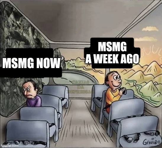 two guys on a bus | MSMG A WEEK AGO; MSMG NOW | image tagged in two guys on a bus | made w/ Imgflip meme maker