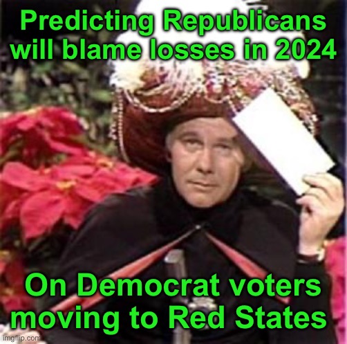 Johnny Carson Karnak Carnak | Predicting Republicans will blame losses in 2024 On Democrat voters moving to Red States | image tagged in johnny carson karnak carnak | made w/ Imgflip meme maker