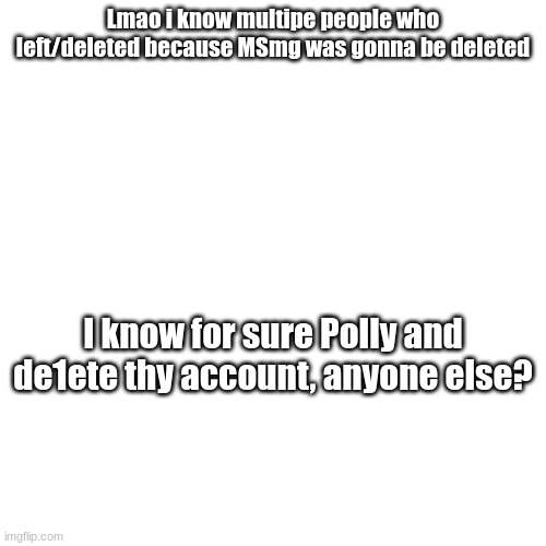 Lmao i know multipe people who left/deleted because MSmg was gonna be deleted; I know for sure Polly and de1ete thy account, anyone else? | made w/ Imgflip meme maker