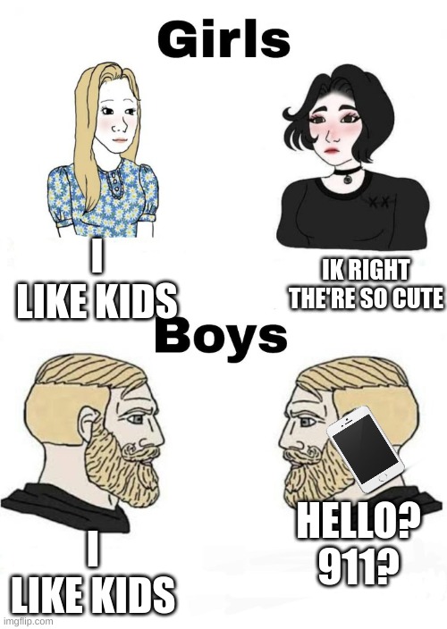 "I would like to report the liking of children" | I LIKE KIDS; IK RIGHT THE'RE SO CUTE; HELLO? 911? I LIKE KIDS | image tagged in boys v girls | made w/ Imgflip meme maker