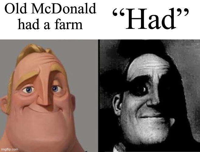 Why did I post this xd | Old McDonald had a farm; “Had” | image tagged in tramautized mr incredible,old mcdonald | made w/ Imgflip meme maker