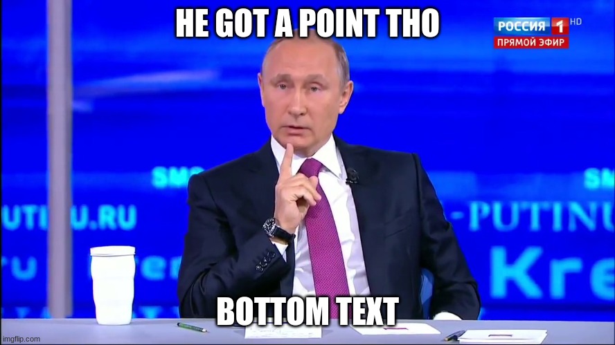 HE GOT A POINT THO BOTTOM TEXT | image tagged in putin no no he's got a point | made w/ Imgflip meme maker