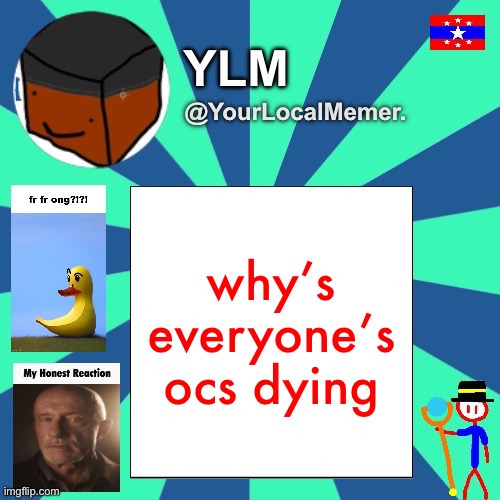 YourLocalMemer. Announcement Temp 3.0 | why’s everyone’s ocs dying | image tagged in yourlocalmemer announcement temp 3 0 | made w/ Imgflip meme maker