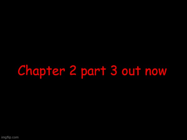 Isnt the best, but its coming out all good | Chapter 2 part 3 out now | made w/ Imgflip meme maker