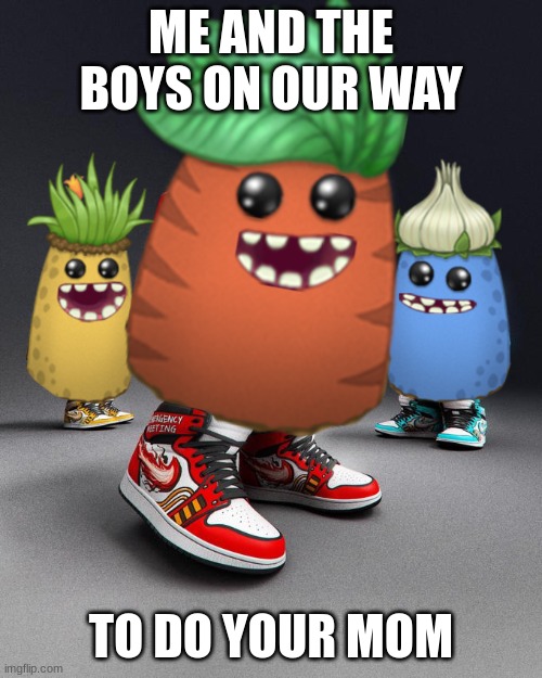 They be looking fine tho | ME AND THE BOYS ON OUR WAY; TO DO YOUR MOM | image tagged in dripsters | made w/ Imgflip meme maker