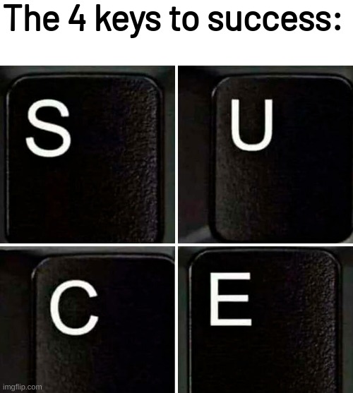 The 4 keys to success: | image tagged in memes,funny,eyeroll | made w/ Imgflip meme maker