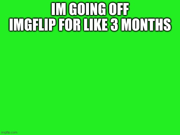 Adios | IM GOING OFF IMGFLIP FOR LIKE 3 MONTHS | image tagged in leaveing,leving,leaving | made w/ Imgflip meme maker