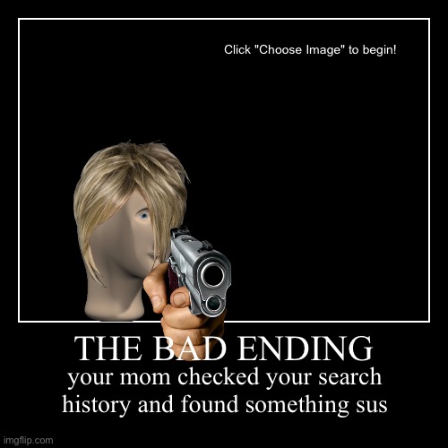 oh no | THE BAD ENDING | your mom checked your search history and found something sus | image tagged in funny,demotivationals | made w/ Imgflip demotivational maker