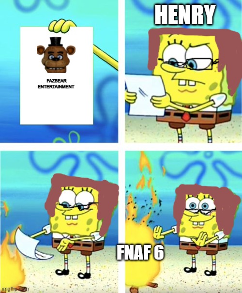 Spongebob Burning Paper | HENRY; FAZBEAR ENTERTAINMENT; FNAF 6 | image tagged in spongebob burning paper | made w/ Imgflip meme maker