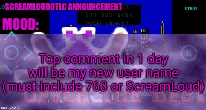 ScreamLoud763 announcement | Top comment in 1 day will be my new user name (must include 763 or ScreamLoud) | image tagged in screamloud763 announcement | made w/ Imgflip meme maker