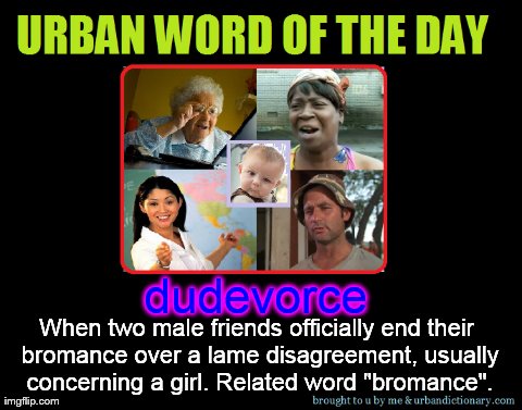 dudevorce When two male friends officially end their bromance over a lame disagreement, usually concerning a girl. Related word "bromance". | made w/ Imgflip meme maker
