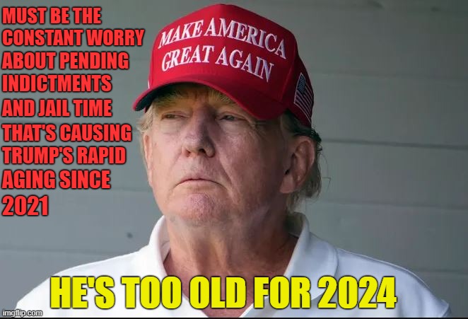 Trump is aging badly since leaving office! | MUST BE THE CONSTANT WORRY; ABOUT PENDING INDICTMENTS; AND JAIL TIME; THAT'S CAUSING
TRUMP'S RAPID; AGING SINCE; 2021; HE'S TOO OLD FOR 2024 | image tagged in donald trump,old,2024,indictments,jail time | made w/ Imgflip meme maker
