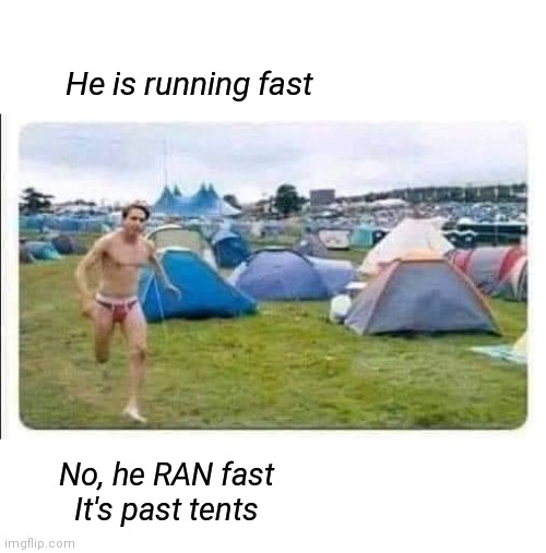 He ran past tents | He is running fast; No, he RAN fast
It's past tents | image tagged in intense,running,grammer | made w/ Imgflip meme maker