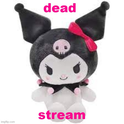 kuromi plush | dead; stream | image tagged in kuromi plush | made w/ Imgflip meme maker