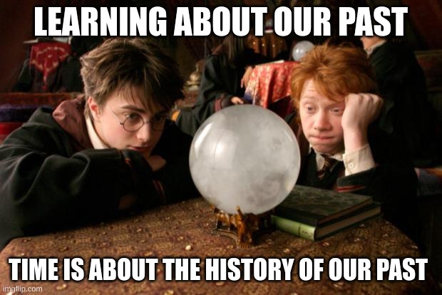 Harry Potter learning about the history in the past by a prophecy | LEARNING ABOUT OUR PAST; TIME IS ABOUT THE HISTORY OF OUR PAST | image tagged in harry potter meme | made w/ Imgflip meme maker
