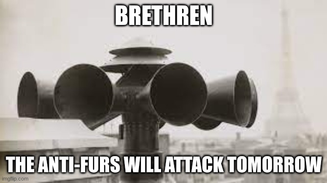 GET READY TO DEFEND | BRETHREN; THE ANTI-FURS WILL ATTACK TOMORROW | image tagged in air raid siren in paris | made w/ Imgflip meme maker