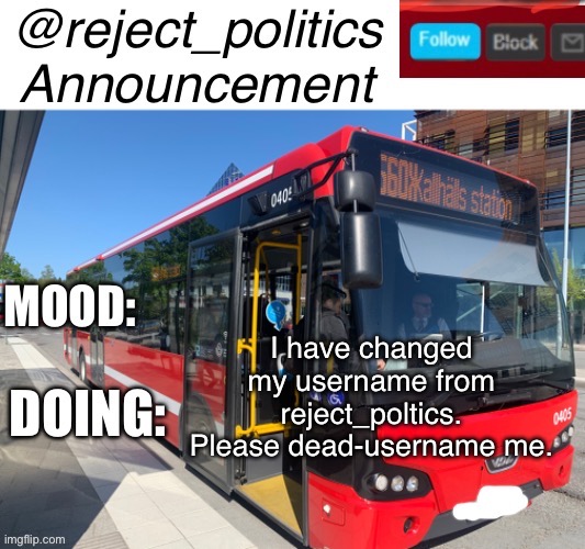 Reject_politics announcement temp | I have changed my username from reject_poltics. Please dead-username me. | image tagged in reject_politics announcement temp | made w/ Imgflip meme maker