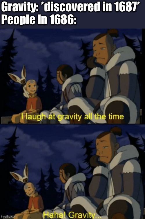 Haha, gravity! | Gravity: *discovered in 1687*
People in 1686: | image tagged in gravity,isaac newton,avatar the last airbender,aang,laughing | made w/ Imgflip meme maker