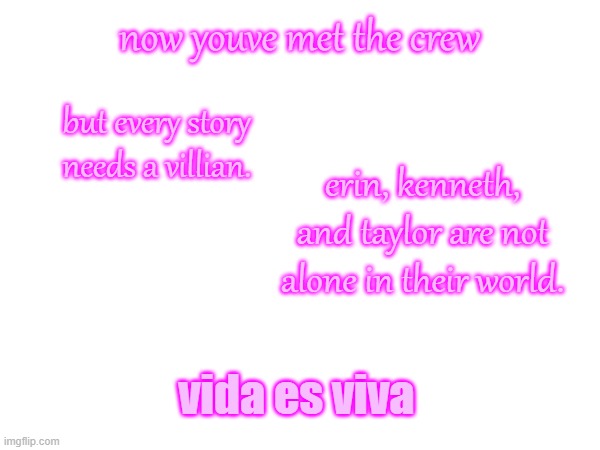 now youve met the crew but every story needs a villian. erin, kenneth, and taylor are not alone in their world. vida es viva | made w/ Imgflip meme maker