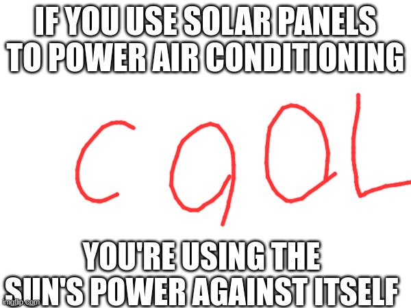 logic #1 | IF YOU USE SOLAR PANELS TO POWER AIR CONDITIONING; YOU'RE USING THE SUN'S POWER AGAINST ITSELF | image tagged in solar power,logic | made w/ Imgflip meme maker