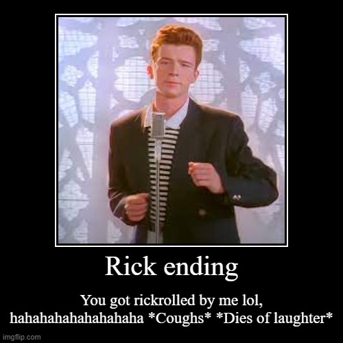 Rick Ending | Rick ending | You got rickrolled by me lol, hahahahahahahahaha *Coughs* *Dies of laughter* | image tagged in funny,demotivationals,rickroll,rick astley,never gonna give you up,old memes | made w/ Imgflip demotivational maker