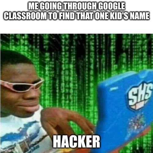 Hacker meme | ME GOING THROUGH GOOGLE CLASSROOM TO FIND THAT ONE KID'S NAME; HACKER | image tagged in hacker meme,school,funny,relatable | made w/ Imgflip meme maker