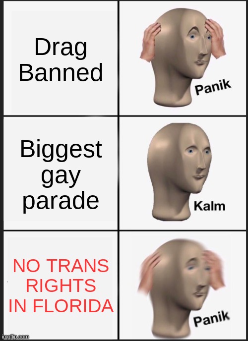 Panik Kalm Panik | Drag Banned; Biggest gay parade; NO TRANS RIGHTS IN FLORIDA | image tagged in memes,panik kalm panik | made w/ Imgflip meme maker